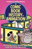 The Comic Book History of Animation: True Toon Tales of the Most Iconic Characters Artists and Styles!