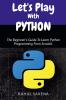 Let's Play With Python : The Beginner's Guide To Learn Python Programming From Scratch