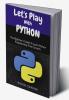 Let's Play With Python : The Beginner's Guide To Learn Python Programming From Scratch
