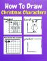 How To Draw Christmas Characters : A Step-by-Step Drawing and Activity Book for Kids to Learn to Draw Cute Stuff | How to Draw Christmas and Winter Holiday Things &amp; Characters Easy Step-by-step...