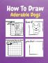 How To Draw Adorable Dogs : A Step by Step Drawing and Activity Book for Kids to Learn to Draw Cute Dogs