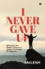 I Never Gave Up : Witnessing The Depths Of Sorrow And Scaling The Heights Of Happiness