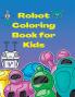 Robot Coloring Book for Kids : Amazing and Simple Robots Characters to Color for Kids Ages 3+ | A Fun Robots Coloring Book for kids | Let's Color Cool Robots
