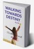 WALKING TOWARDS DESTINY : Walk to your end.
