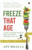 Freeze That Age : An Easy-To-Follow Guide To Acquire And Restore Great Health