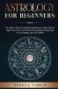 ASTROLOGY FOR BEGINNERS : The Guide to Discover Yourself Using Horoscope Zodiac and Star Signs. Discover the Secret World of Numerology to Interpreting Love Friendship and Career (2021).