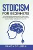 Stoicism For Beginners The Ultimate Guide To Stoic Philosophy. Learn How To Dealing With Emotion Fear And Developing Wisdom To Improve Yourself Daily And Lead A Good Life.