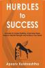 Hurdles to Success : A Guide to Create Positivity Overcome Fears Improve Mental Strength and Achieve Your Goals