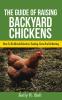 The Guide Of Raising Backyard Chickens: How To Do Breed Selection Feeding Care And Collecting Eggs For Beginners