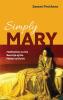 Simply Mary: Meditations on the Real Life of the Mother of Christ