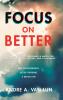 Focus on Better: A Real Deal Guide to Becoming a Match for Sustained Happiness Success and Fulfillment.