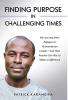 Finding Purpose in Challenging Times: My Journey from Refugee to Humanitarian Leader-and How Anyone Can Rise to Make a Difference