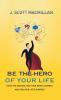 Be the Hero of Your Life: Ditch the Excuses Take Your Hero's Journey and Find Your Life's Purpose