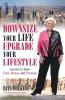 Downsize Your Life Upgrade Your Lifestyle: Secrets to More Time Money and Freedom