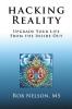 Hacking Reality: Upgrade Your Life From the Inside Out