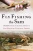 Fly Fishing the Sam: A Guidebook to Exploring the Creeks Rivers and Bayous of the Sam Houston National Forest