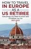 How to Travel in Europe as a US Retiree: Everything You Need to Know and Do Before You Go 2021-2022