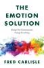 The Emotion Solution: Change Your Consciousness Change Everything