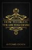 How To Create The Life You Desire