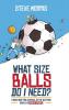 What Size Balls Do I Need?: A Roadmap for Survival In The Dizzying World of Youth Sports