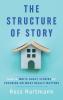 The Structure of Story: How to Write Great Stories by Focusing on What Really Matters