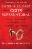 Catch and Release God's Supernatural: Keys to Operating in God's Miracles Healing and Power