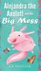 Alejandra the Axolotl and the Big Mess