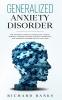 Generalized Anxiety Disorder: The Universal Formula for Healing Anxiety Building Your Self-Esteem and Self-Confidence and Achieving Superior Mental Wellness