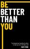 Be Better Than You: You Already Have Everything You Need to Take Your Life to the Next Level