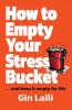 How to Empty Your Stress Bucket: ... and keep it empty for life