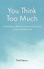 You Think Too Much: Overthinking muddles the mind Learn how to think Spiritual Self help for life