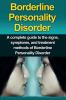 Borderline Personality Disorder: A Complete Guide to the Signs Symptoms and Treatment Methods of Borderline Personality Disorder
