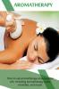 Aromatherapy: How to use aromatherapy and essential oils including aromatherapy cures remedies and more!