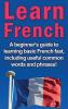 Learn French: A beginner's guide to learning basic French fast including useful common words and phrases!