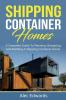 Shipping Container Homes: A Complete Guide to Planning Designing and Building A Shipping Container Home