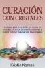 Curación con Cristales: Una guía para la curación por medio de cristales el campo de energía humano ¡y cómo mejorar su salud con los cristales!