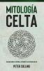 Mitología Celta: Una Guía Sobre La Historia, Los Dioses Y La Mitología Celtas (Spanish Edition)