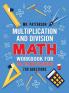 Multiplication and Division Math Workbook for 3rd 4th and 5th Grades: 700+ Practice Questions Quickly Learn to Multiply and Divide with 1-Digit 2-digit and 3-digit Numbers (Answer Key Included)