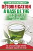 Détoxification à Base de Thé: Guide du débutant des antioxydants verts naturelle pour détoxifier votre corps - Augmenter votre énergie et perder du ... Tea Detox Diet French Book) (French Edition)