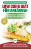 Low Carb Diät Für Anfänger: Die Ultimative Anleitung Für Anfänger Zur Low-carb-diät + 45 Köstliche Und Bewährte Rezepte Für Die Fettverbrennung (Bücher In Deutsch / Low Carb Diet German Book)