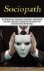 Sociopath: The Ultimate Guide to Sociopathy Psychopathy and Narcissism (Learn How to Deal With a Sociopath and Free Yourself From Emotionally Abusive Relationships!)