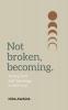 Not Broken Becoming: Moving from Self-Sabotage to Self-Love.