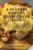 A Spanyol Konyha Kézikönyve 2023: A Spanyol Konyha Legfinomabb Fogásainak Receptjei És Háttere (Hungarian Edition)