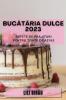 Bucătăria Dulce 2023: Rețete De Prăjituri Pentru Toate Ocaziile (Romanian Edition)