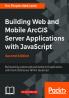 Building Web and Mobile ArcGIS Server Applications with JavaScript - Second Edition