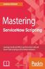Mastering ServiceNow Scripting