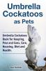 Umbrella Cockatoos as Pets. Umbrella Cockatoos Book for Keeping Pros and Cons Care Housing Diet and Health.