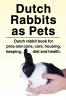 Dutch Rabbits. Dutch Rabbits as Pets. Dutch rabbit book for pros and cons care housing keeping diet and health.