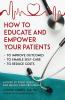 How to Educate and Empower Your Patients - To Improve Outcomes to Enable Self-Care to Reduce Costs. A Point by Point Guide for Health Care Providers
