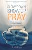 Slow Down Show Up and Pray